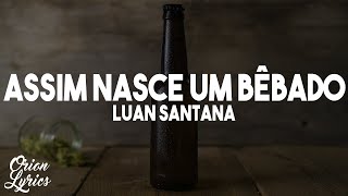 Luan Santana - ASSIM NASCE UM BÊBADO (Letra/Lyrics)