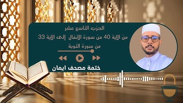 ختمة مصحف إيمان ( الحزب التاسع عشر : من الآية 41 من سورة الأنفال إلى الآية 33 من سورة التوبة)