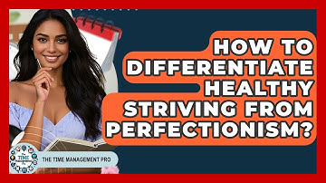 How To Differentiate Healthy Striving From Perfectionism? - The Time Management Pro
