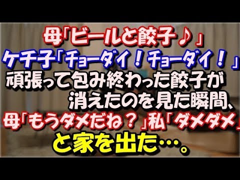 【修羅場】 母「ビールと餃子♪ビールと餃子♪」ケチ子「ﾁｮｰﾀﾞｲ！ﾁｮｰﾀﾞｲ！」頑張って包み終わった餃子が消えたのを見た時、母「もうダメだね？」私「ダメダメ」と家を出た…。 スカッと修羅場ラバンダ
