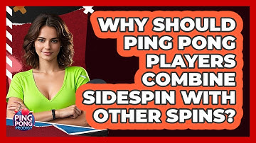 Why Should Ping Pong Players Combine Sidespin With Other Spins? - Ping Pong Prodigy