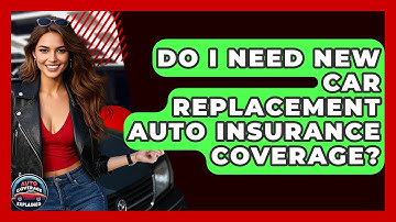 Do I Need New Car Replacement Auto Insurance Coverage? - Auto Coverage Explained