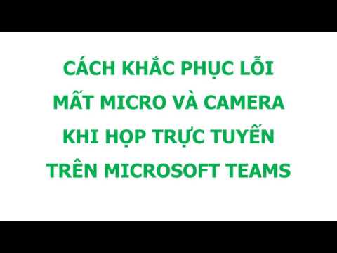 CÁCH KHẮC PHỤC LỖI MẤT MICRO VÀ CAMERA TRONG MICROSOFT TEAMS