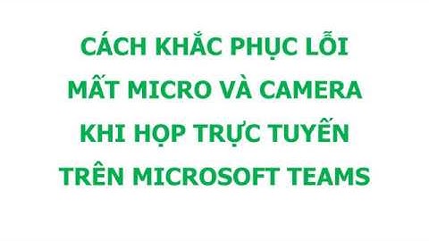 CÁCH KHẮC PHỤC LỖI MẤT MICRO VÀ CAMERA TRONG MICROSOFT TEAMS