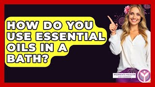 How Do You Use Essential Oils In A Bath? - Womens Health And Harmony