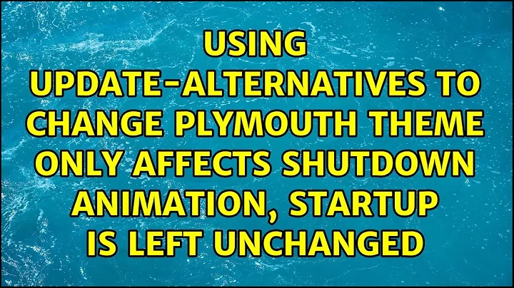 Using update-alternatives to change plymouth theme only affects shutdown animation, startup is...