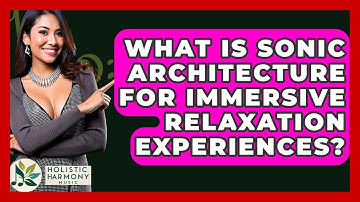 What Is Sonic Architecture For Immersive Relaxation Experiences? - Holistic Harmony Music