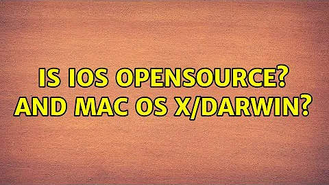 Is iOS OpenSource? And Mac OS X/Darwin?