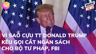 Vì sao cựu Tổng thống Donald Trump kêu gọi cắt ngân sách cho Bộ Tư pháp, FBI