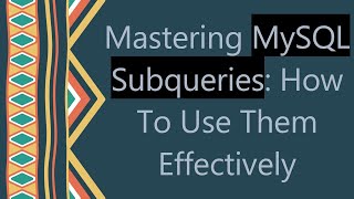 Mastering MySQL Subqueries: How To Use Them Effectively