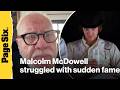 'Clockwork Orange' star Malcolm McDowell struggled with his sudden rise to fame
