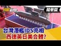 【挑戰精華】台灣潛艦IDS亮相 西德英日美合體？