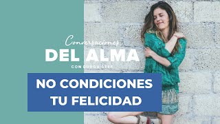 No condiciones tu felicidad 'Podcast Conversaciones del Alma con Durga Stef'