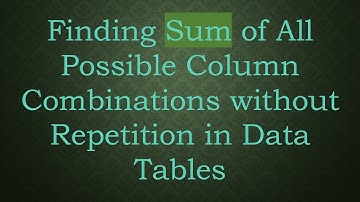 Finding Sum of All Possible Column Combinations without Repetition in Data Tables