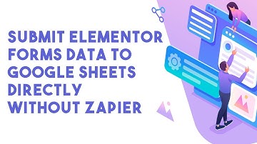 How To Submit Elementor Forms Data to Google Sheets Directly Without Zapier