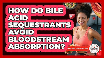 How Do Bile Acid Sequestrants Avoid Bloodstream Absorption? - Cholesterol Support Network