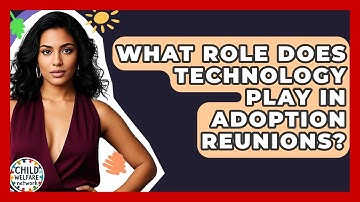 What Role Does Technology Play In Adoption Reunions? - Child Welfare Network