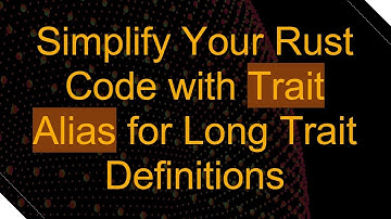 Simplify Your Rust Code with Trait Alias for Long Trait Definitions