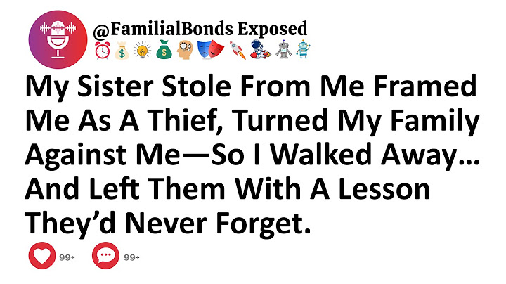 My Sister Stole From Me Framed Me As A Thief, Turned My Family Against Me—So I Walked Away…