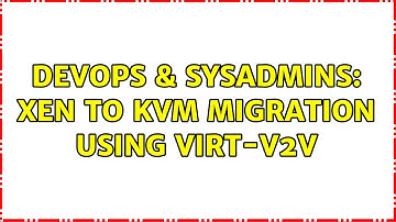 DevOps & SysAdmins: xen to kvm migration using virt-v2v