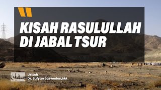 Kisah Rasulullah di Jabal Tsur - Ustadz Dr. Sufyan Baswedan, M.A