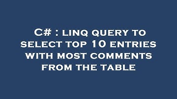 C# : linq query to select top 10 entries with most comments from the table