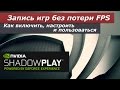 Всё про Nvidia ShadowPlay, или запись игр без потери кадров. Как включить, настроить и пользоваться