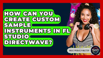 How Can You Create Custom Sample Instruments In FL Studio DirectWave? - Music Producer Mastery