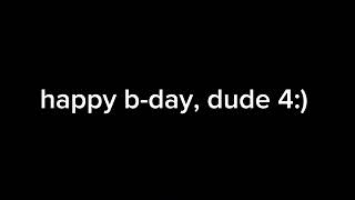 (20 sep) [i deleted video because I didn't specify a user] happy b-day, dude 4! @dudeREUPLOADED