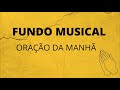 FUNDO MUSICAL PARA ORAÇÃO DA MANHÃ