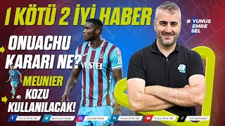 1 KÖTÜ 2 İYİ HABER - ONUACHU KARARI NE? MEUNIER KOZU KULLANILACAK! #Trabzonspor