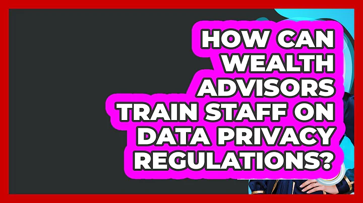 How Can Wealth Advisors Train Staff On Data Privacy Regulations? - Wealth Advisor Success Hub