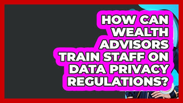 How Can Wealth Advisors Train Staff On Data Privacy Regulations? - Wealth Advisor Success Hub