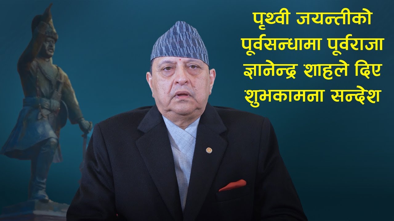 पृथ्वी जयन्तीको पूर्वसन्धामा पूर्वराजा ज्ञानेन्द्र शाहले दिए शुभकामना सन्देश | Deshsanchar