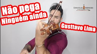 Gusttavo Lima - Não pega ninguém ainda  ( Douglas Mendes Violino Cover)