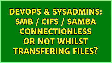 DevOps & SysAdmins: SMB / CIFS / Samba Connectionless or Not whilst transfering files?