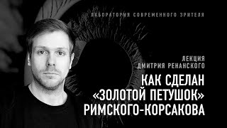 Как сделан «Золотой петушок» Римского-Корсакова. Лекция Дмитрия Ренанского