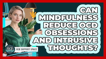 Can Mindfulness Reduce OCD Obsessions And Intrusive Thoughts? - OCD Support Space