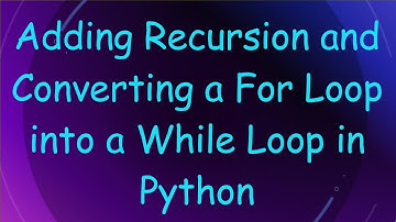 Adding Recursion and Converting a For Loop into a While Loop in Python