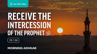 🌄 Morning Adhkar Video Series 22/24 - Receive the Intercession of the Prophet ﷺ