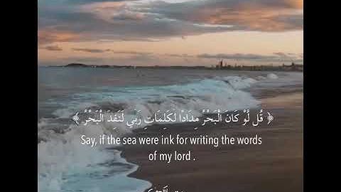 ﴿ قُل لَّوْ كَانَ الْبَحْرُ مِدَادًا لِّكَلِمَاتِ رَبِّي لَنَفِدَ الْبَحْرُ ﴾ سورة الكهف .