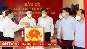 Bản tin 113 Online mới nhất hôm nay ngày 23/05/2021: Hơn 63 triệu cử tri cả nước đi bầu cử | ANTV