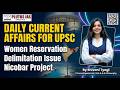 Daily Current Affairs UPSC | Women Bill, Delimitation &amp; Nicobar | Shivani Mam #currentaffairs