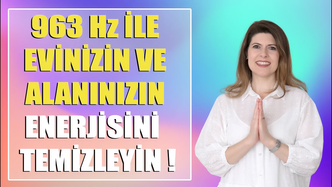 963Hz İLE EVİNİZİN VE ALANINIZIN ENERJİSİNİ TEMİZLEYİN