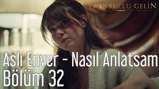 Video thumbnail of "İstanbullu Gelin 32. Bölüm - Aslı Enver - Nasıl Anlatsam"