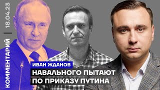 Навального пытают по приказу Путина | Иван Жданов