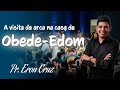 Pr. Eron Cruz |  A visita da arca na casa de Obede-Edom