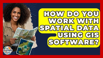 How Do You Work With Spatial Data Using GIS Software? - The Geography Atlas