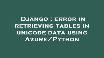 Django : error in retrieving tables in unicode data using Azure/Python