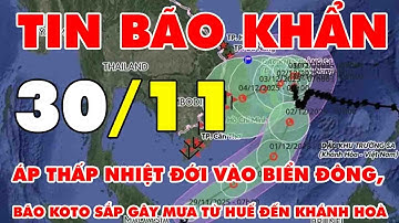 🆘 TIN BÃO KHẨN 30/11: Áp thấp nhiệt đới vào Biển Đông, bão Koto sắp gây mưa từ Huế đến Khánh Hoà
